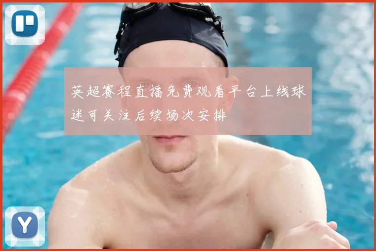 英超赛程直播免费观看平台上线球迷可关注后续场次安排