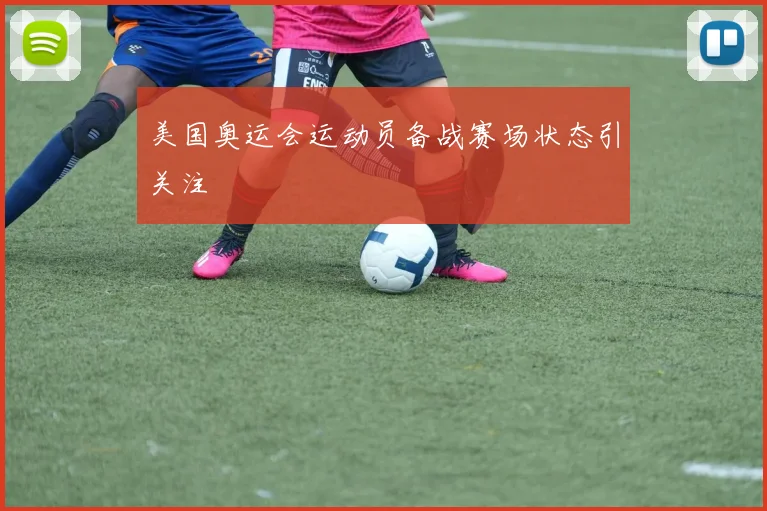 美国奥运会运动员备战赛场状态引关注