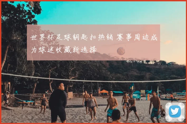 世界杯足球钥匙扣热销 赛事周边成为球迷收藏新选择