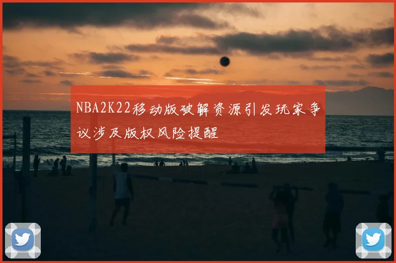 NBA2K22移动版破解资源引发玩家争议涉及版权风险提醒