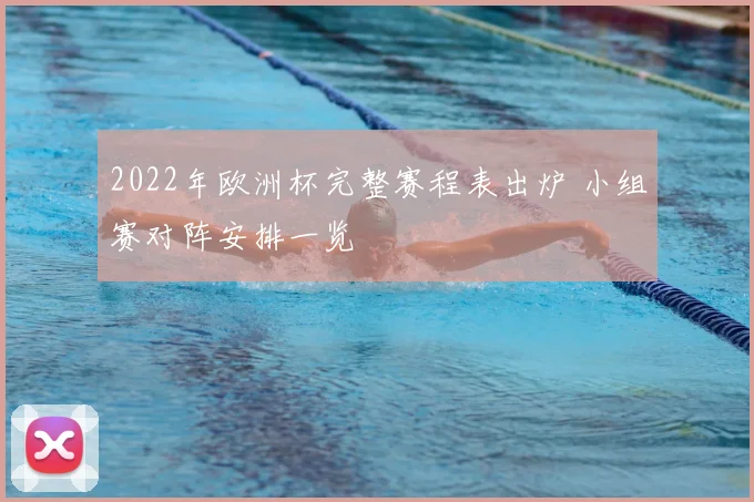 2022年欧洲杯完整赛程表出炉 小组赛对阵安排一览