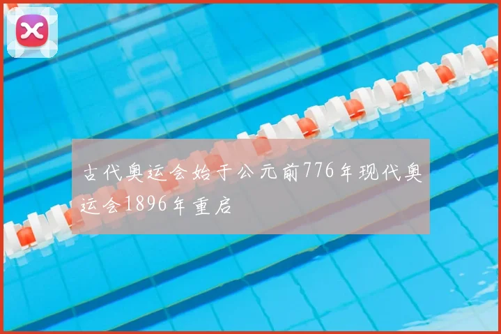 古代奥运会始于公元前776年现代奥运会1896年重启