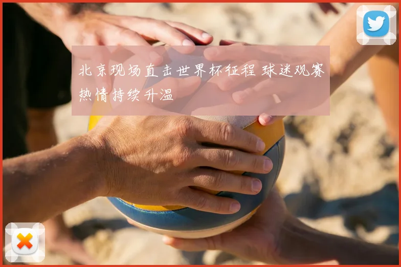 北京现场直击世界杯征程 球迷观赛热情持续升温