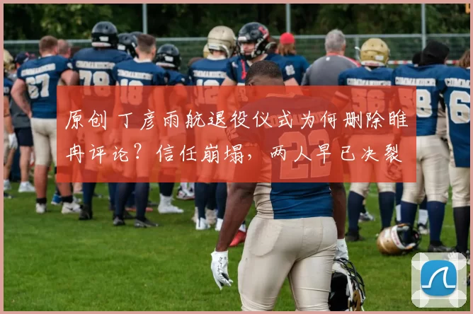 原创 丁彦雨航退役仪式为何删除睢冉评论？信任崩塌，两人早已决裂