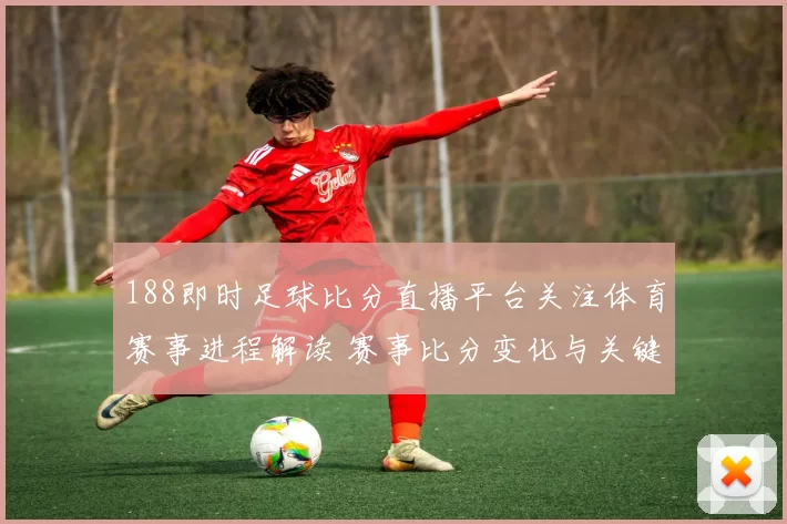 188即时足球比分直播平台关注体育赛事进程解读 赛事比分变化与关键看点汇总