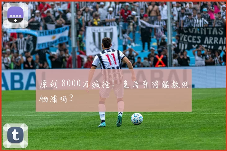 原创 8000万疯抢！皇马弃将能救利物浦吗？