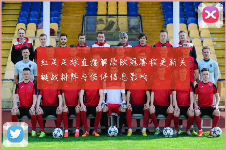 红足足球直播解读欧冠赛程更新关键战排阵与伤停信息影响