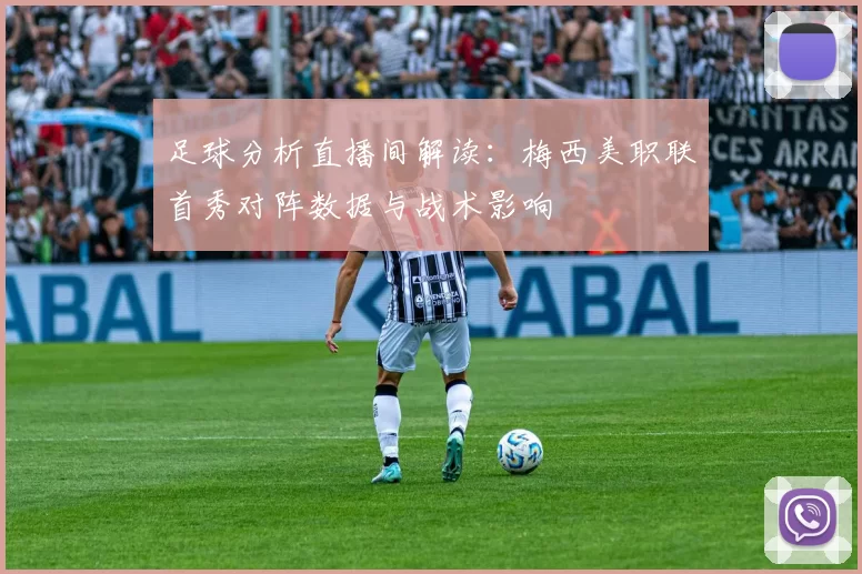 足球分析直播间解读：梅西美职联首秀对阵数据与战术影响