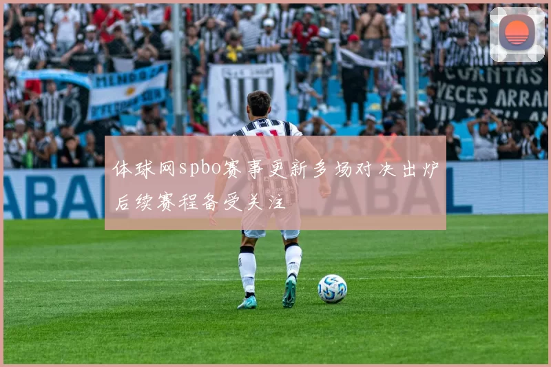体球网spbo赛事更新多场对决出炉后续赛程备受关注